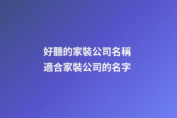 好聽的家裝公司名稱 適合家裝公司的名字-第1張-公司起名-玄機(jī)派